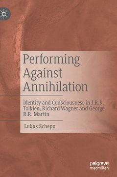 portada Performing Against Annihilation: Identity and Consciousness in J.R.R. Tolkien, Richard Wagner and George R.R. Martin 