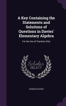 portada A Key Containing the Statements and Solutions of Questions in Davies' Elementary Algebra: For the Use of Teachers Only (en Inglés)