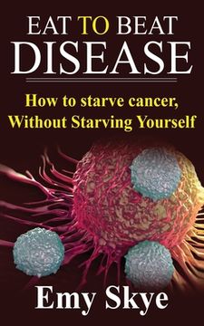 portada Eat to Beat Disease: How to Starve Cancer, Without Starving Yourself (in English)