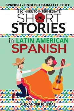 portada Short Stories in Latin American Spanish: Spanish-English Parallel Text, Beginner to Intermediate
