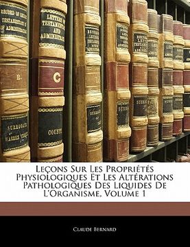 portada Leçons Sur Les Propriétés Physiologiques Et Les Altérations Pathologiques Des Liquides De L'organisme, Volume 1