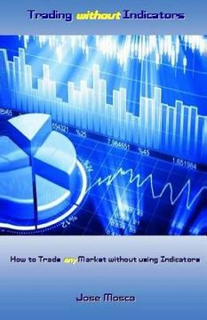 portada Trading Without Indicators: How to Trade Any Market Without Using Indicators (en Inglés)
