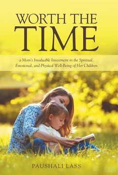 portada Worth the Time: a Mom's Invaluable Investment in the Spiritual, Emotional, and Physical Well-Being of Her Children (in English)