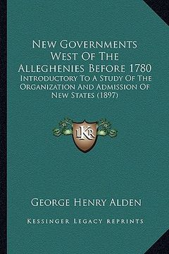 portada new governments west of the alleghenies before 1780: introductory to a study of the organization and admission of new states (1897) (en Inglés)