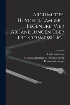 portada Archimedes, Huygens, Lambert, Legendre. Vier Abhandlungen über die Kreismessung... (en Alemán)