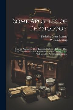 portada Some Apostles of Physiology: Being an Account of Their Lives and Labours, Labours That Have Contributed to the Advancement of the Healing art as We (in English)