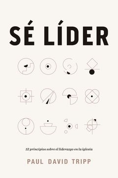 portada Sé Líder: 12 Principios Sobre El Liderazgo En La Iglesia (spanish Edition)