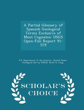 portada A Partial Glossary of Spanish Geological Terms Exclusive of Most Cognates: Usgs Open-File Report 91-579 - Scholar's Choice Edition