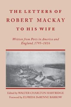portada letters of robert mackay to his wife: written from ports in america and england, 1795-1816 (in English)