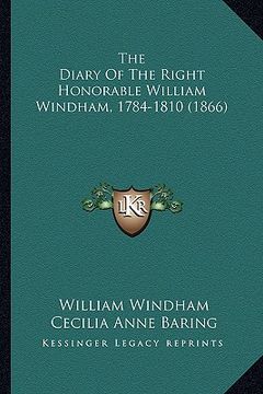 portada the diary of the right honorable william windham, 1784-1810 the diary of the right honorable william windham, 1784-1810 (1866) (1866) (en Inglés)