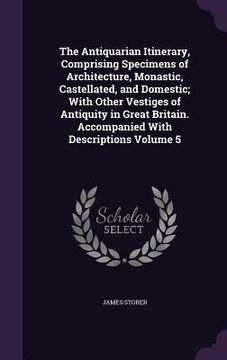 portada The Antiquarian Itinerary, Comprising Specimens of Architecture, Monastic, Castellated, and Domestic; With Other Vestiges of Antiquity in Great Britai