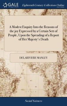 portada A Modest Enquiry Into the Reasons of the joy Expressed by a Certain Sett of People, Upon the Spreading of a Report of Her Majesty's Death (en Inglés)