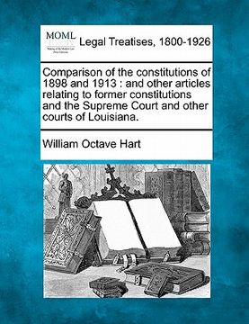 portada comparison of the constitutions of 1898 and 1913: and other articles relating to former constitutions and the supreme court and other courts of louisi (in English)