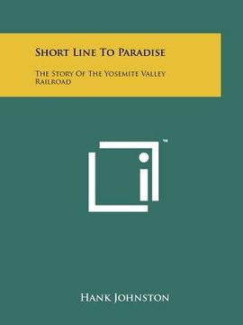 portada short line to paradise: the story of the yosemite valley railroad (en Inglés)