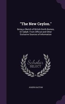 portada "The New Ceylon.": Being a Sketch of British North Borneo, Or Sabah. From Official and Other Exclusive Sources of Information (en Inglés)