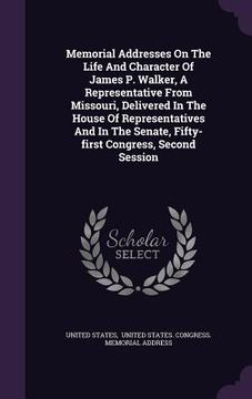 portada Memorial Addresses On The Life And Character Of James P. Walker, A Representative From Missouri, Delivered In The House Of Representatives And In The (en Inglés)