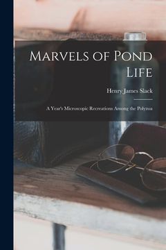 portada Marvels of Pond Life: A Year's Microscopic Recreations Among the Polyzoa (en Inglés)