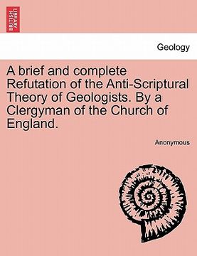portada a brief and complete refutation of the anti-scriptural theory of geologists. by a clergyman of the church of england. (in English)