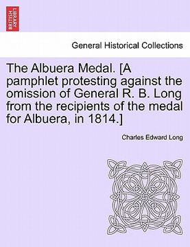 portada the albuera medal. [a pamphlet protesting against the omission of general r. b. long from the recipients of the medal for albuera, in 1814.]