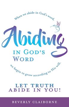 portada Abiding in God's Word: When we abide in God's word, we begin to grow according to His will. (en Inglés)