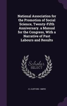 portada National Association for the Promotion of Social Science, Twenty-Fifth Anniversary. a Manual for the Congress, With a Narrative of Past Labours and Re