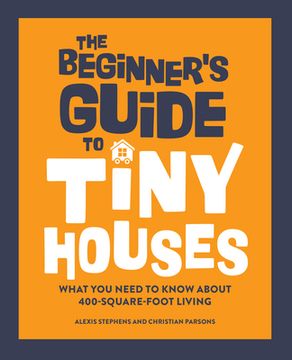 portada The Beginner'S Guide to Tiny Houses: What you Need to Know About 400-Square-Foot Living (in English)