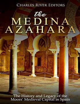 portada The Medina Azahara: The History and Legacy of the Moors' Medieval Capital in Spain (en Inglés)