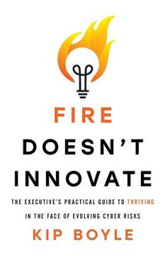 portada Fire Doesn't Innovate: The Executive's Practical Guide to Thriving in the Face of Evolving Cyber Risks (in English)