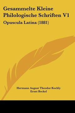 portada Gesammelte Kleine Philologische Schriften V1: Opuscula Latina (1881) (en Latin)