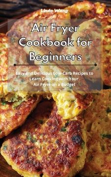 portada Air Fryer Cookbook for Beginners: Easy and Delicious Low-Carb Recipes to Learn Cooking with Your Air Fryer on a Budget (en Inglés)