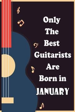 portada Only The Best Guitarists Are Born in January , musicsheets, perfect give for birthdays: simple and elegant , Music Notation, 110 pages 6x9 inches (in English)