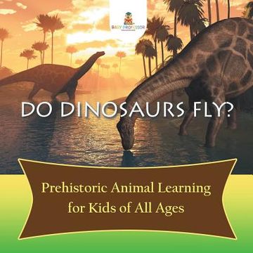 portada Do Dinosaurs Fly? Prehistoric Animal Learning for Kids of All Ages (in English)