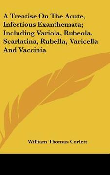 portada a treatise on the acute, infectious exanthemata; including variola, rubeola, scarlatina, rubella, varicella and vaccinia (en Inglés)