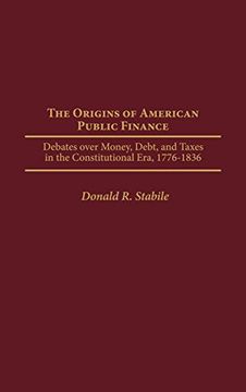 portada The Origins of American Public Finance: Debates Over Money, Debt, and Taxes in the Constitutional Era, 1776-1836 (in English)