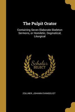 portada The Pulpit Orator: Containing Seven Elaborate Skeleton Sermons, or Homiletic, Dogmatical, Liturgical