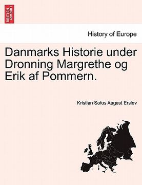 portada Danmarks Historie under Dronning Margrethe og Erik af Pommern. (en Danés)