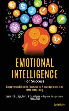 portada Emotional Intelligence For Success: Improve Social Skills, Increase EQ & Manage Emotions More Effectively (Learn Skills, Tips, Tricks & Techniques to (en Inglés)