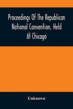 portada Proceedings of the Republican National Convention, Held at Chicago, Illinois, Wednesday, Thursday, Friday, Saturday, Monday, and Tuesday, June 2d, 3d,. For President, James a. Garfield, o (en Inglés)