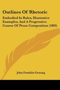 portada outlines of rhetoric: embodied in rules, illustrative examples, and a progressive course of prose composition (1893) (en Inglés)