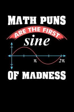 portada Math Puns Are The First Sine of Madness: 120 Pages I 6x9 I Graph Paper 4x4 I Funny Teacher, Student & Professor Gifts (en Inglés)