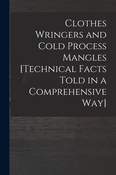 portada Clothes Wringers and Cold Process Mangles [technical Facts Told in a Comprehensive Way] (en Inglés)