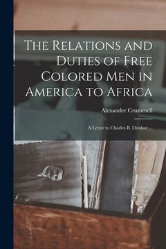 portada The Relations and Duties of Free Colored Men in America to Africa: a Letter to Charles B. Dunbar ...