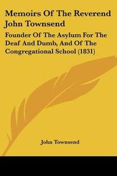 portada memoirs of the reverend john townsend: founder of the asylum for the deaf and dumb, and of the congregational school (1831) (en Inglés)