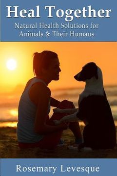 portada Heal Together: Natural Health Solutions for Animals and Their Humans (en Inglés)