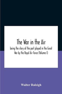 portada The War In The Air; Being The Story Of The Part Played In The Great War By The Royal Air Force (Volume I) (in English)