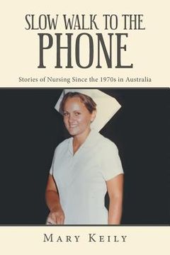 portada Slow Walk to the Phone: Stories of Nursing Since the 1970S in Australia (en Inglés)