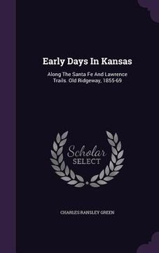 portada Early Days In Kansas: Along The Santa Fe And Lawrence Trails. Old Ridgeway, 1855-69