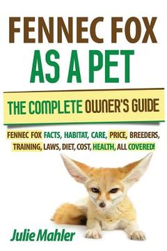 portada Fennec Fox as a Pet: The Complete Owner's Guide.: Fennec Fox facts, habitat, care, price, breeders, training, laws, diet, cost, health, all (en Inglés)