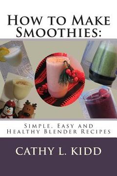 portada How to Make Smoothies: Simple, Easy and Healthy Blender Recipes (en Inglés)