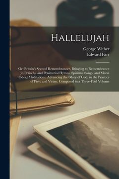 portada Hallelujah: or, Britain's Second Remembrancer, Bringing to Remembrance (in Praiseful and Penitential Hymns, Spiritual Songs, and M (en Inglés)